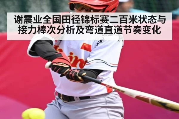 谢震业全国田径锦标赛二百米状态与接力棒次分析及弯道直道节奏变化
