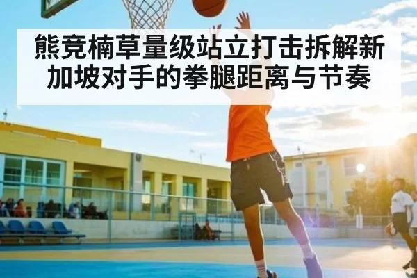 熊竞楠草量级站立打击拆解新加坡对手的拳腿距离与节奏